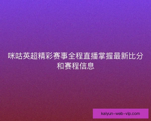 咪咕英超精彩赛事全程直播掌握最新比分和赛程信息