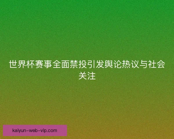 世界杯赛事全面禁投引发舆论热议与社会关注