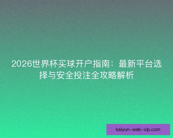 2026世界杯买球开户指南：最新平台选择与安全投注全攻略解析