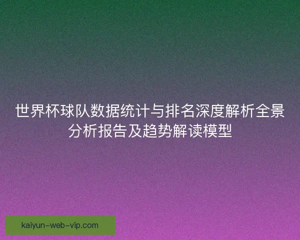 世界杯球队数据统计与排名深度解析全景分析报告及趋势解读模型